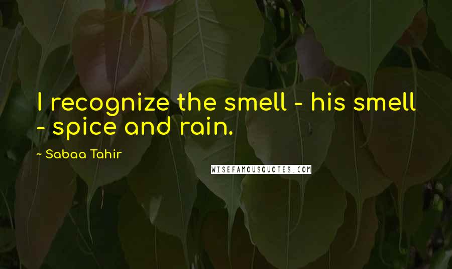 Sabaa Tahir Quotes: I recognize the smell - his smell - spice and rain.