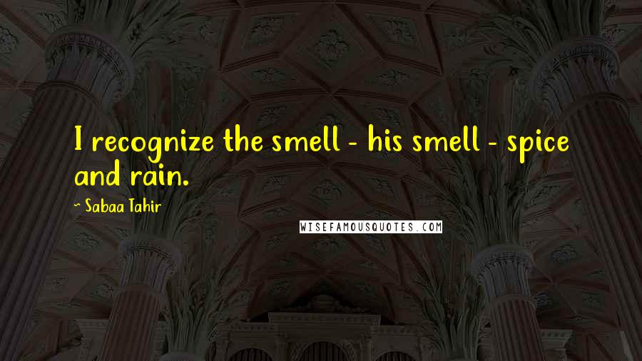 Sabaa Tahir Quotes: I recognize the smell - his smell - spice and rain.