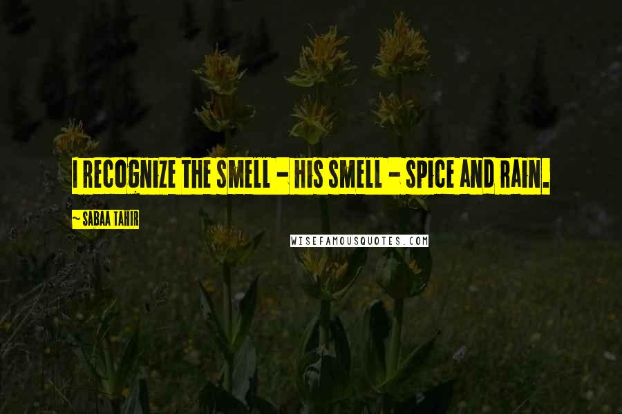 Sabaa Tahir Quotes: I recognize the smell - his smell - spice and rain.