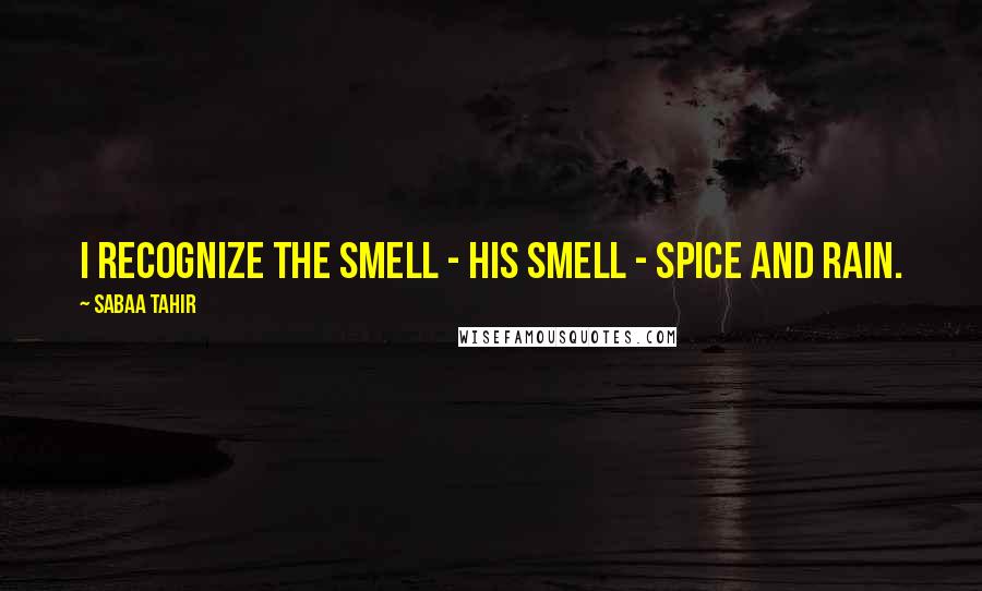 Sabaa Tahir Quotes: I recognize the smell - his smell - spice and rain.