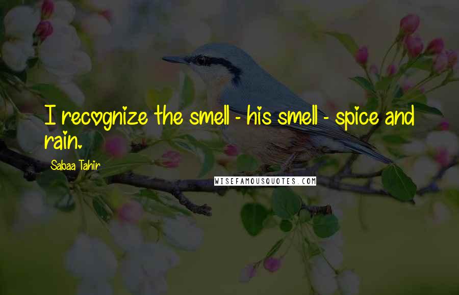 Sabaa Tahir Quotes: I recognize the smell - his smell - spice and rain.