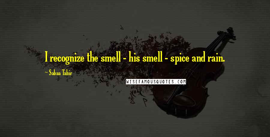 Sabaa Tahir Quotes: I recognize the smell - his smell - spice and rain.