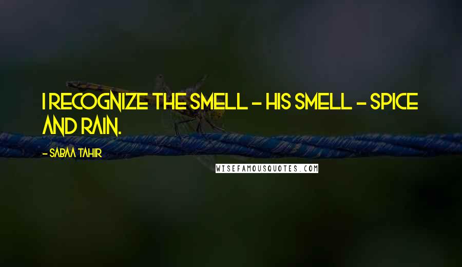 Sabaa Tahir Quotes: I recognize the smell - his smell - spice and rain.