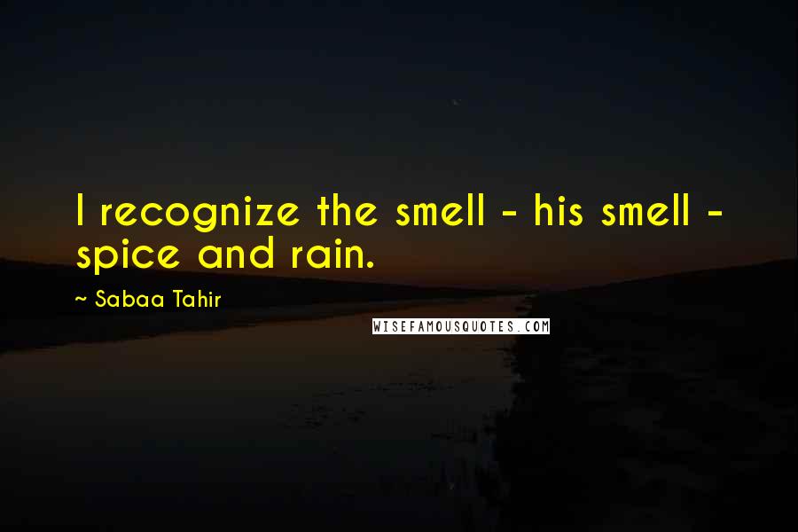 Sabaa Tahir Quotes: I recognize the smell - his smell - spice and rain.