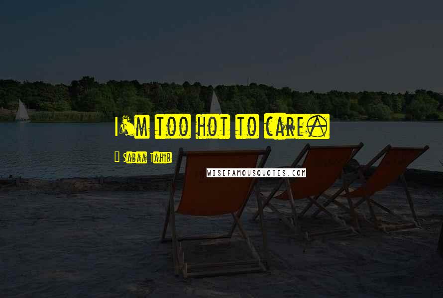 Sabaa Tahir Quotes: I'm too hot to care.