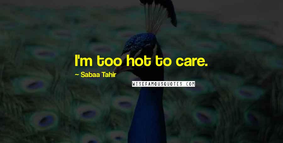 Sabaa Tahir Quotes: I'm too hot to care.
