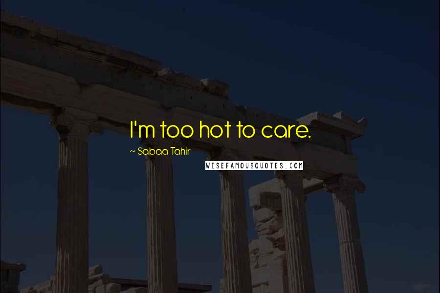 Sabaa Tahir Quotes: I'm too hot to care.