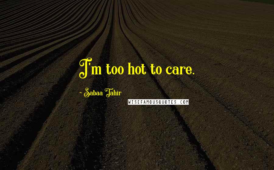 Sabaa Tahir Quotes: I'm too hot to care.