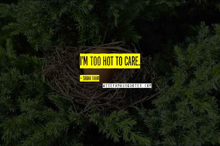 Sabaa Tahir Quotes: I'm too hot to care.