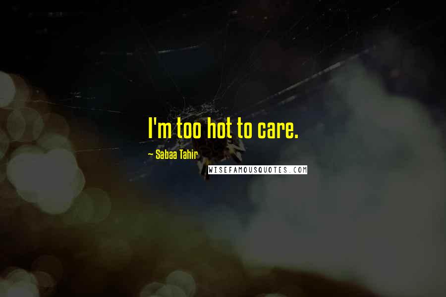 Sabaa Tahir Quotes: I'm too hot to care.