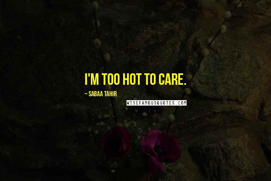 Sabaa Tahir Quotes: I'm too hot to care.