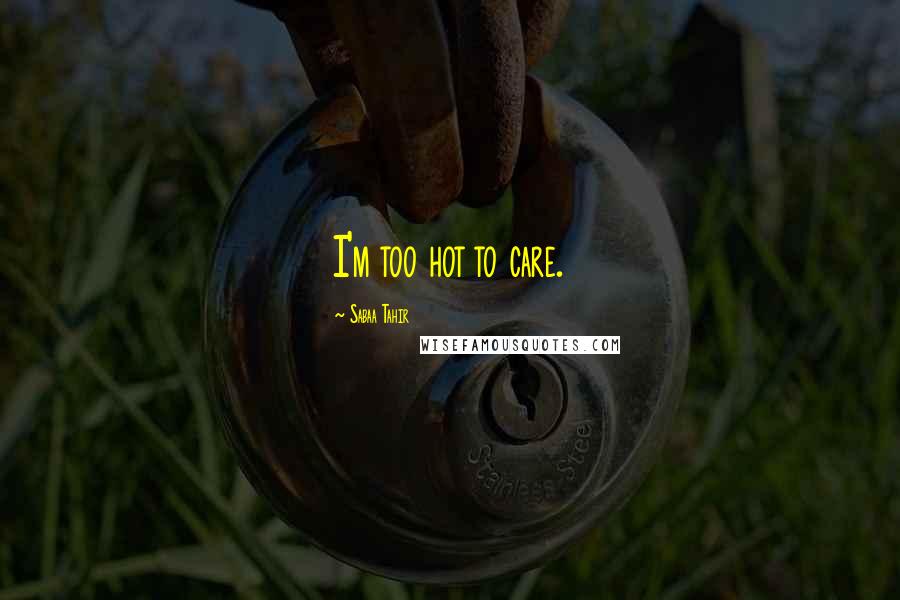 Sabaa Tahir Quotes: I'm too hot to care.