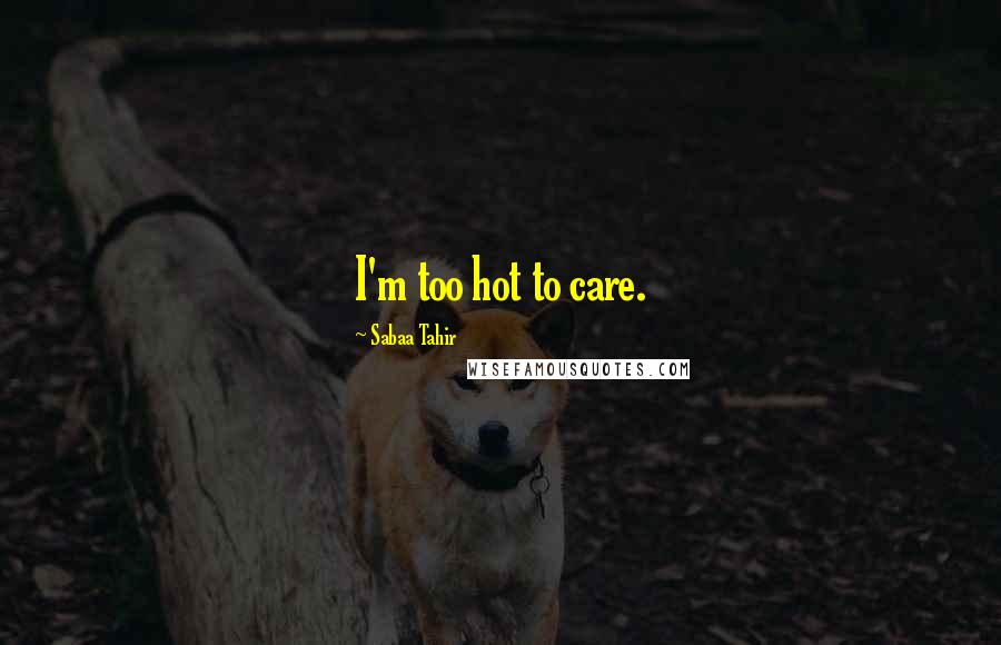 Sabaa Tahir Quotes: I'm too hot to care.