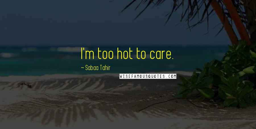 Sabaa Tahir Quotes: I'm too hot to care.