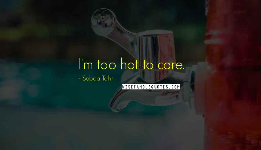 Sabaa Tahir Quotes: I'm too hot to care.