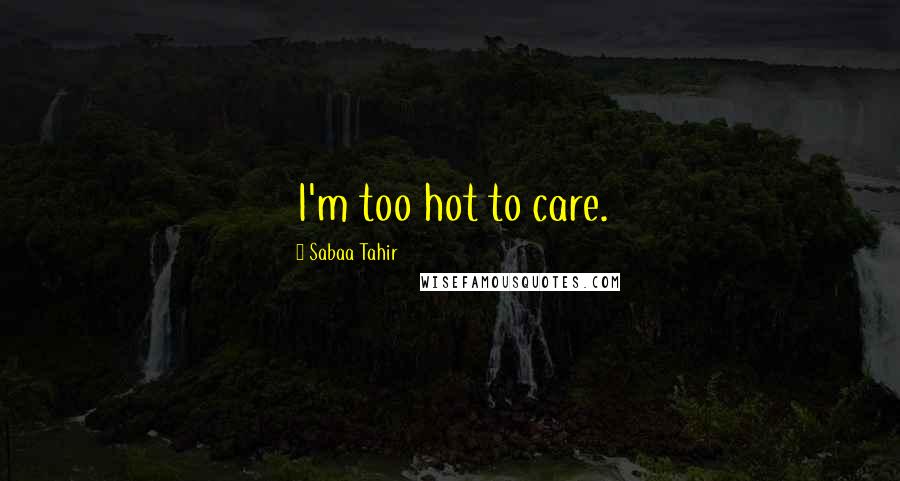 Sabaa Tahir Quotes: I'm too hot to care.