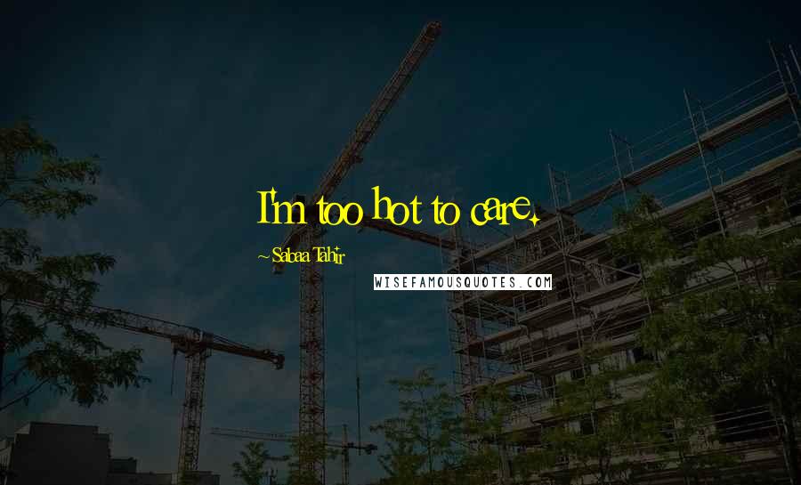 Sabaa Tahir Quotes: I'm too hot to care.