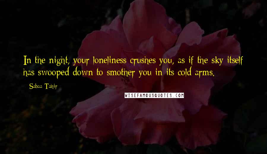 Sabaa Tahir Quotes: In the night, your loneliness crushes you, as if the sky itself has swooped down to smother you in its cold arms.