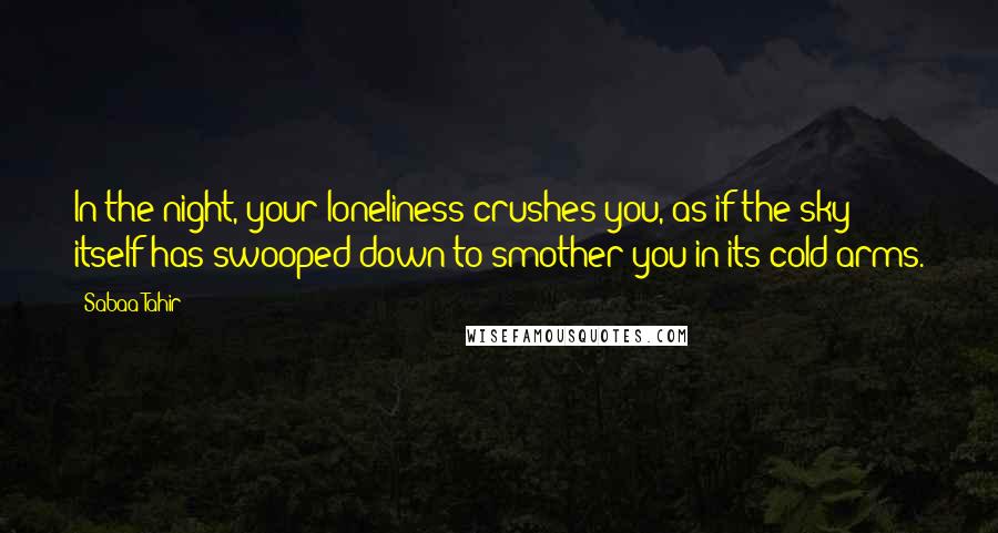 Sabaa Tahir Quotes: In the night, your loneliness crushes you, as if the sky itself has swooped down to smother you in its cold arms.