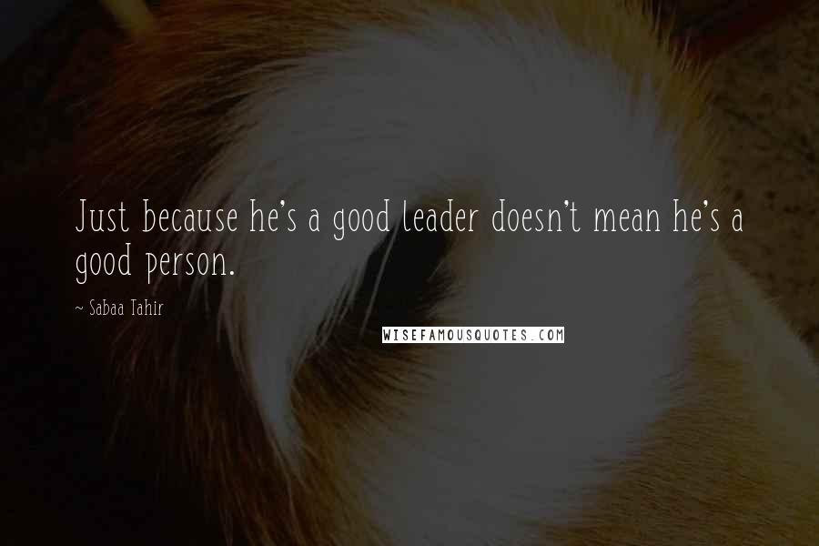 Sabaa Tahir Quotes: Just because he's a good leader doesn't mean he's a good person.