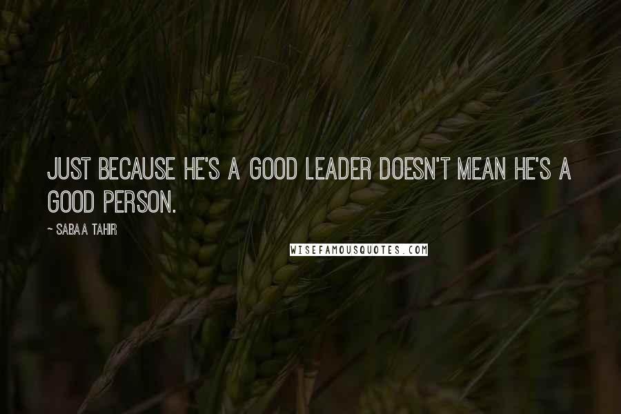 Sabaa Tahir Quotes: Just because he's a good leader doesn't mean he's a good person.