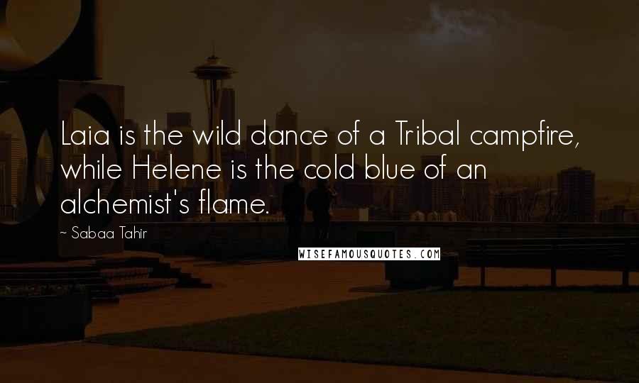 Sabaa Tahir Quotes: Laia is the wild dance of a Tribal campfire, while Helene is the cold blue of an alchemist's flame.