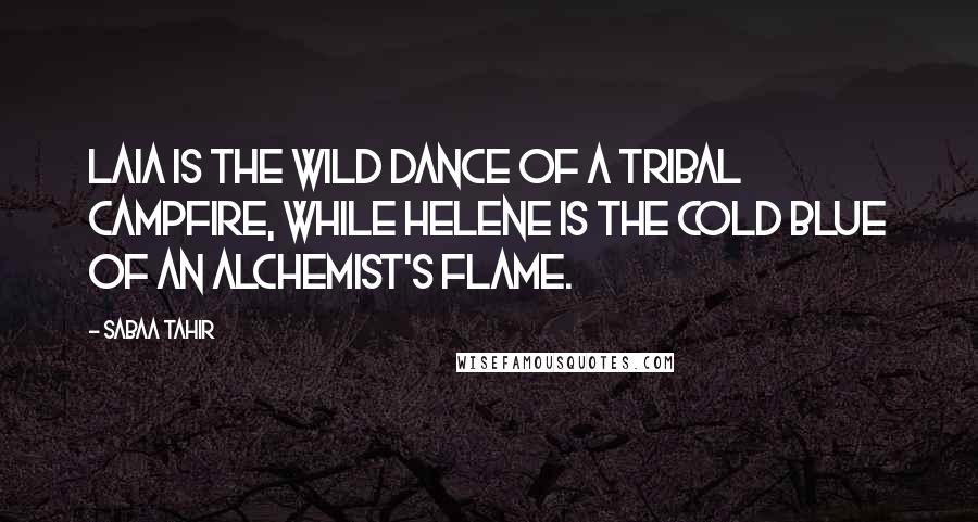 Sabaa Tahir Quotes: Laia is the wild dance of a Tribal campfire, while Helene is the cold blue of an alchemist's flame.