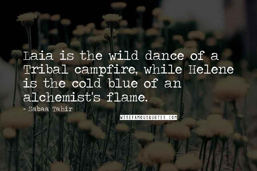 Sabaa Tahir Quotes: Laia is the wild dance of a Tribal campfire, while Helene is the cold blue of an alchemist's flame.