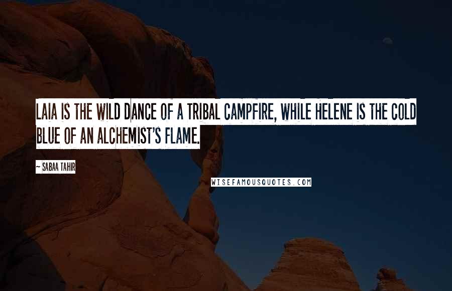 Sabaa Tahir Quotes: Laia is the wild dance of a Tribal campfire, while Helene is the cold blue of an alchemist's flame.