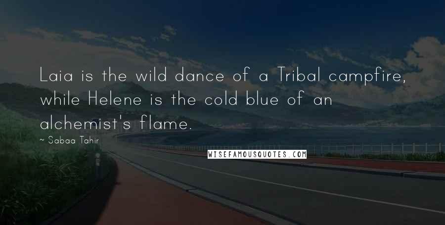 Sabaa Tahir Quotes: Laia is the wild dance of a Tribal campfire, while Helene is the cold blue of an alchemist's flame.