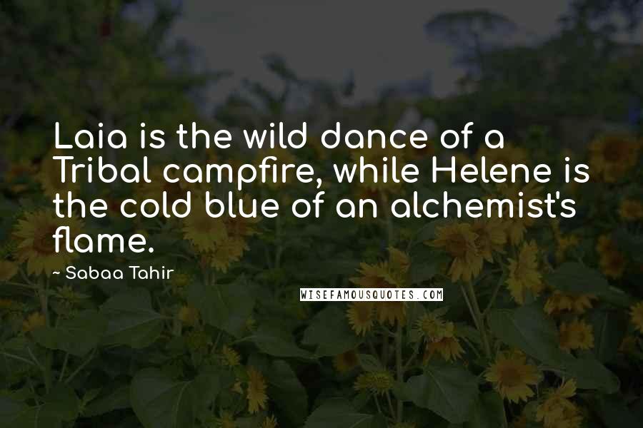 Sabaa Tahir Quotes: Laia is the wild dance of a Tribal campfire, while Helene is the cold blue of an alchemist's flame.