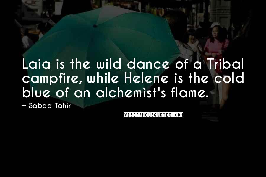 Sabaa Tahir Quotes: Laia is the wild dance of a Tribal campfire, while Helene is the cold blue of an alchemist's flame.