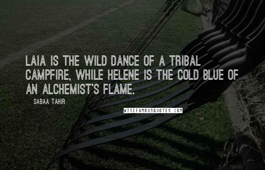 Sabaa Tahir Quotes: Laia is the wild dance of a Tribal campfire, while Helene is the cold blue of an alchemist's flame.