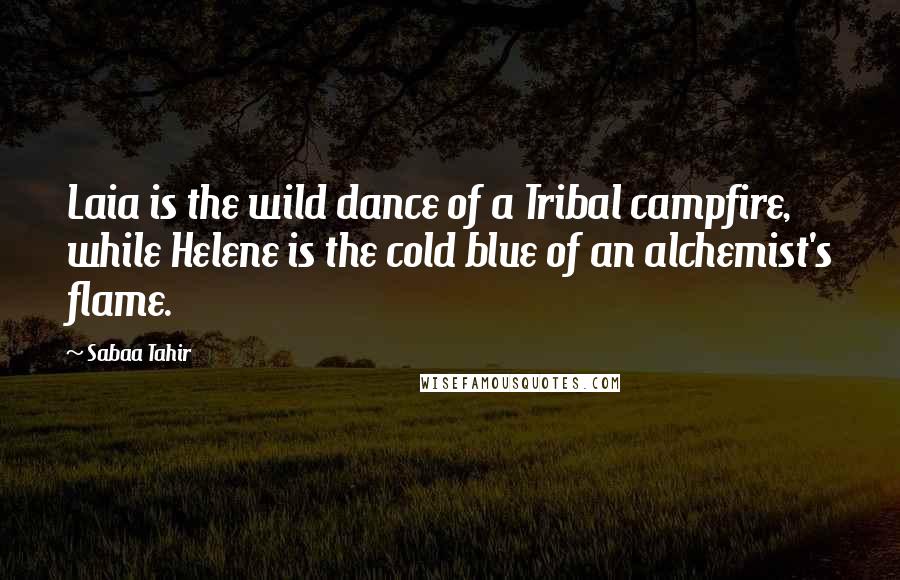 Sabaa Tahir Quotes: Laia is the wild dance of a Tribal campfire, while Helene is the cold blue of an alchemist's flame.