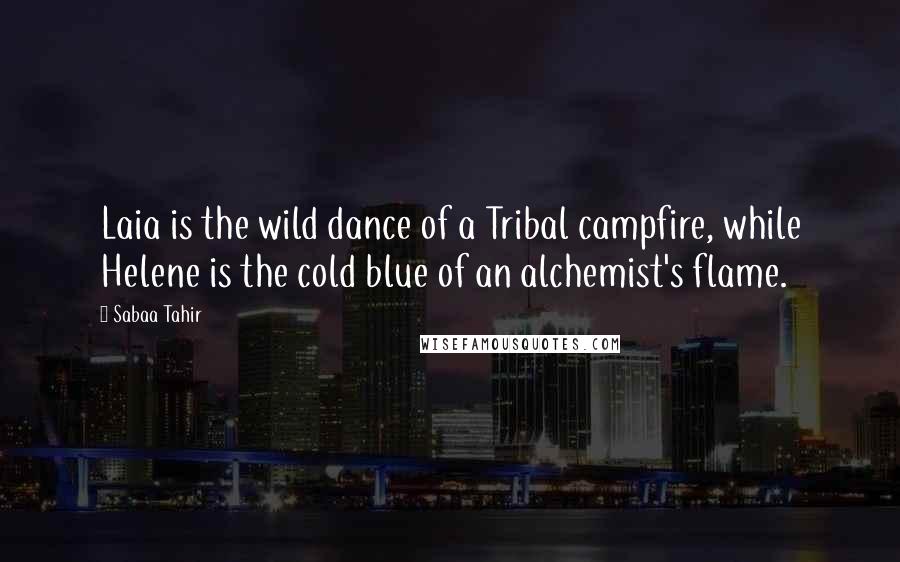 Sabaa Tahir Quotes: Laia is the wild dance of a Tribal campfire, while Helene is the cold blue of an alchemist's flame.