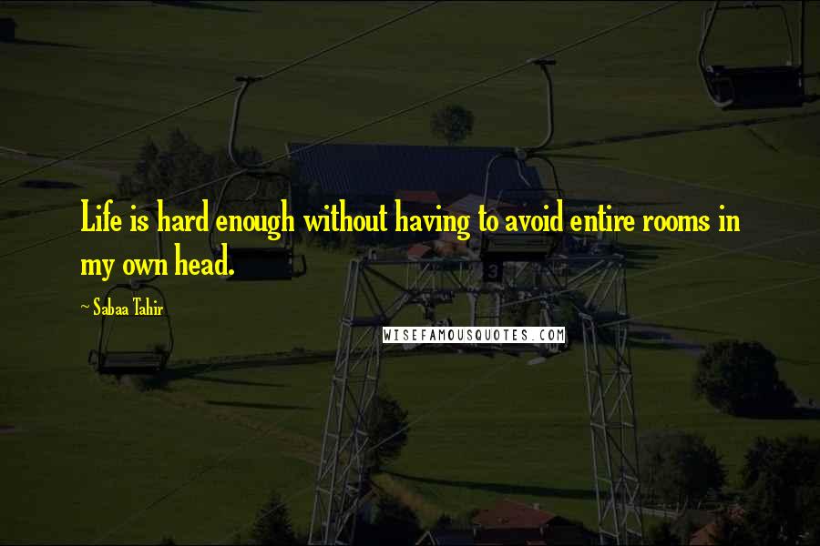 Sabaa Tahir Quotes: Life is hard enough without having to avoid entire rooms in my own head.