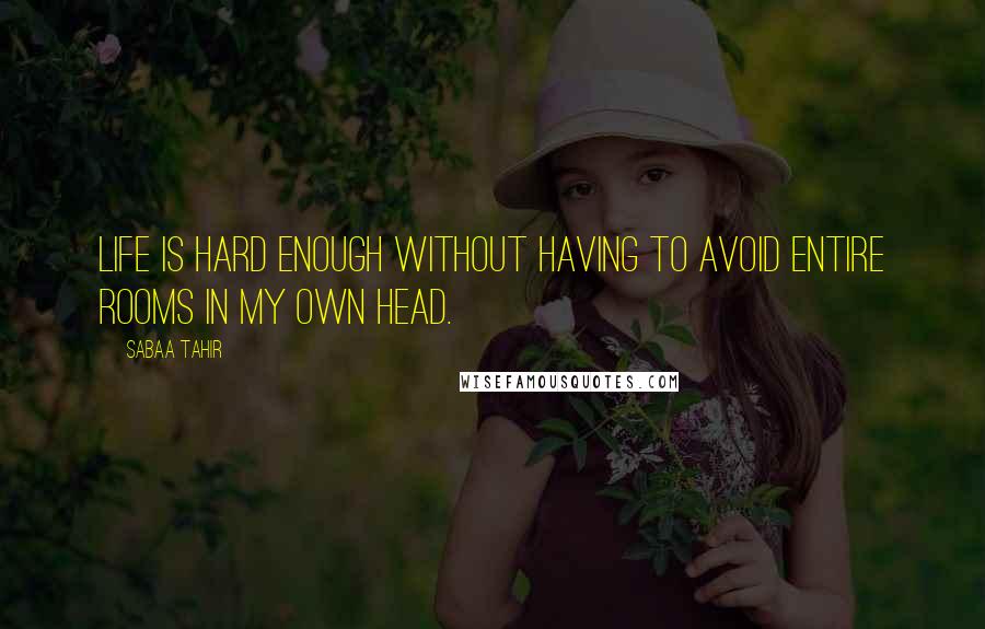 Sabaa Tahir Quotes: Life is hard enough without having to avoid entire rooms in my own head.