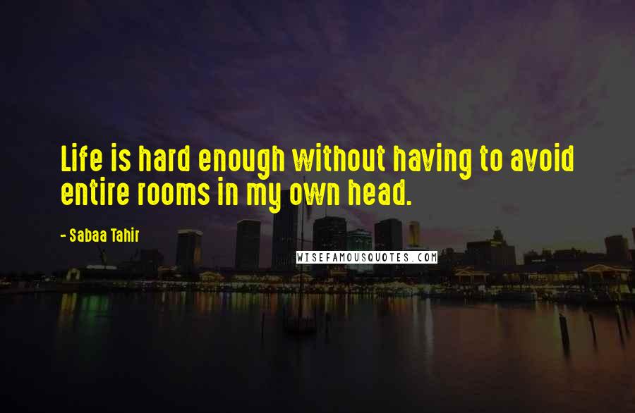 Sabaa Tahir Quotes: Life is hard enough without having to avoid entire rooms in my own head.