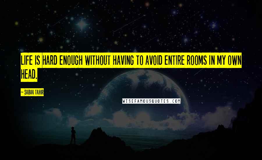 Sabaa Tahir Quotes: Life is hard enough without having to avoid entire rooms in my own head.