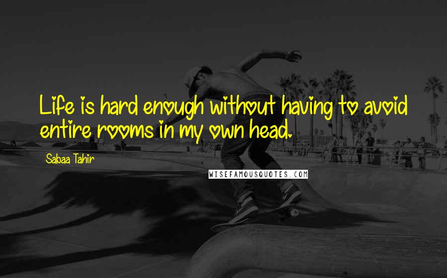 Sabaa Tahir Quotes: Life is hard enough without having to avoid entire rooms in my own head.