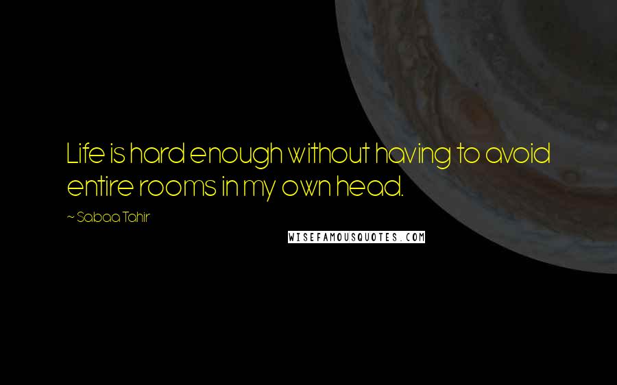 Sabaa Tahir Quotes: Life is hard enough without having to avoid entire rooms in my own head.