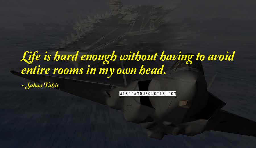 Sabaa Tahir Quotes: Life is hard enough without having to avoid entire rooms in my own head.