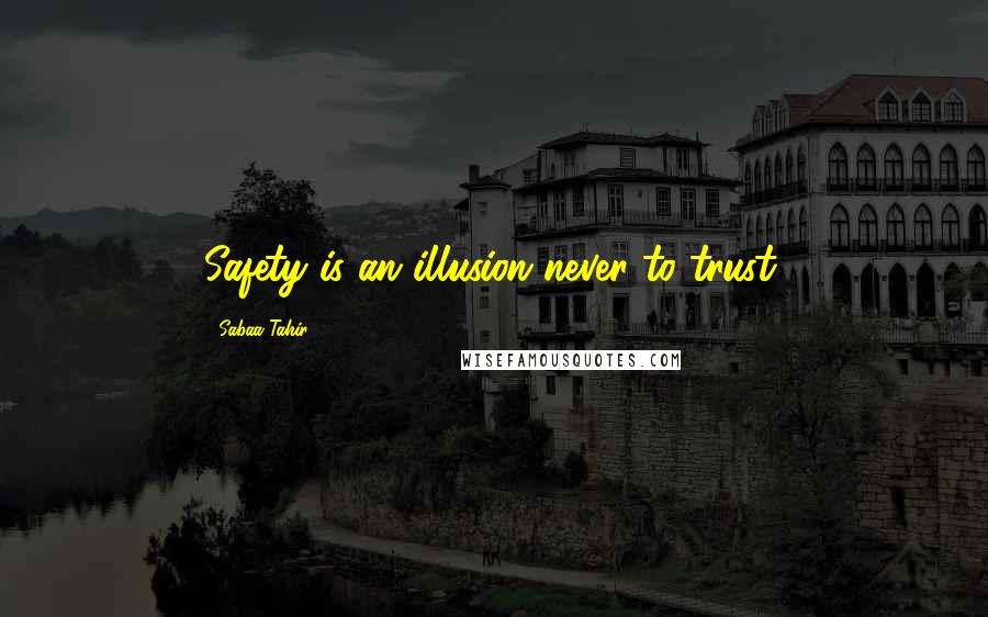 Sabaa Tahir Quotes: Safety is an illusion never to trust.