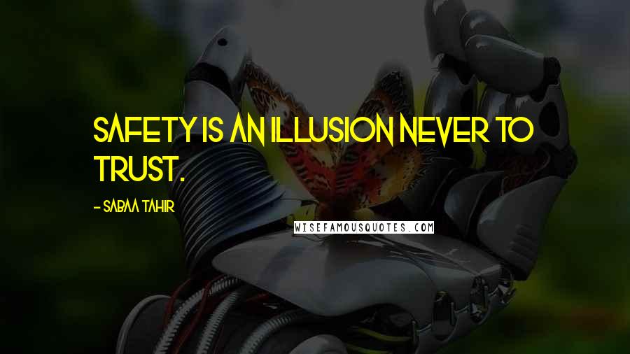 Sabaa Tahir Quotes: Safety is an illusion never to trust.