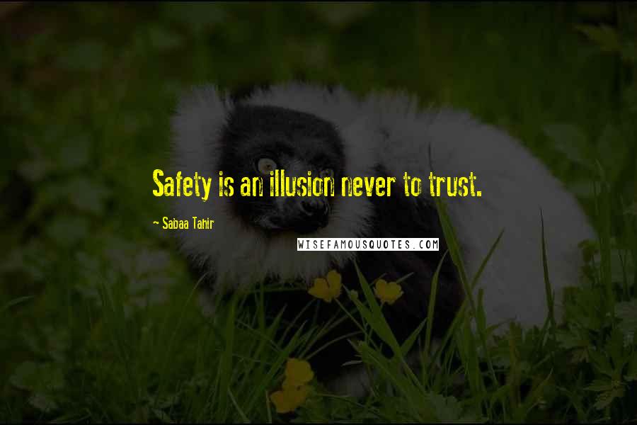 Sabaa Tahir Quotes: Safety is an illusion never to trust.