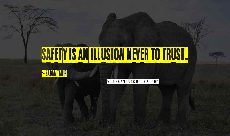 Sabaa Tahir Quotes: Safety is an illusion never to trust.