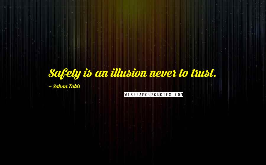 Sabaa Tahir Quotes: Safety is an illusion never to trust.