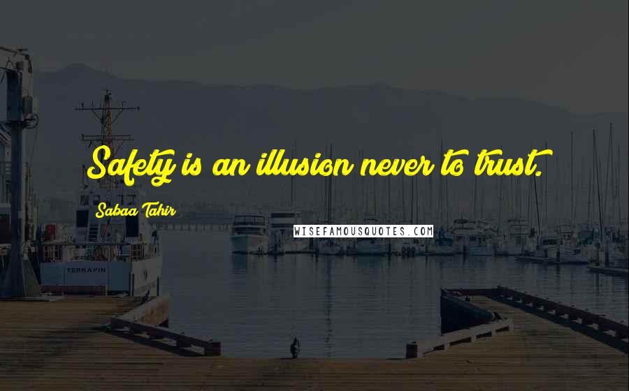 Sabaa Tahir Quotes: Safety is an illusion never to trust.