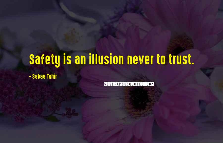 Sabaa Tahir Quotes: Safety is an illusion never to trust.