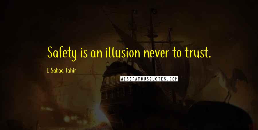 Sabaa Tahir Quotes: Safety is an illusion never to trust.